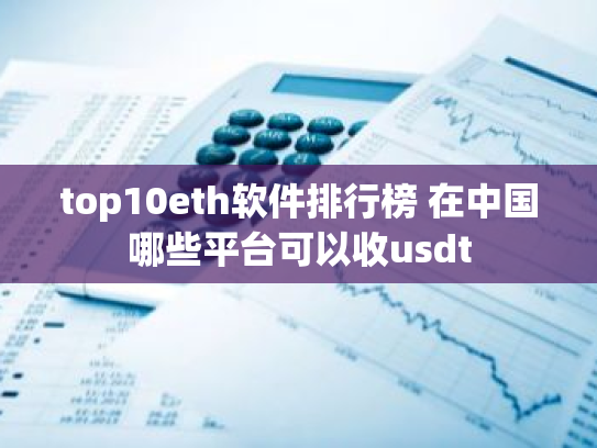 top10eth软件排行榜 在中国哪些平台可以收usdt