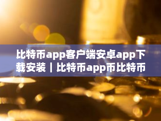比特币app客户端安卓app下载安装|比特币app币比特币app交易所|比特币app币比特币app交易平台