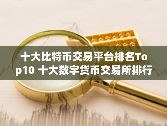 十大比特币交易平台排名Top10 十大数字货币交易所排行