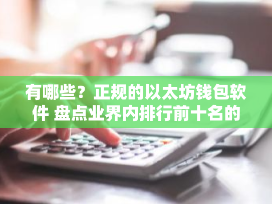 有哪些?正规的以太坊钱包软件 盘点业界内排行前十名的正规以太坊钱包软件