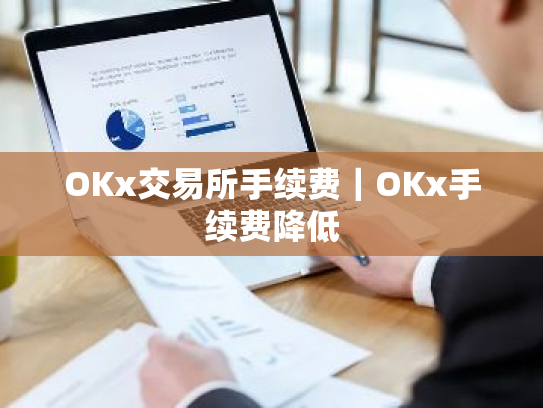 OKx交易所手续费|OKx手续费降低