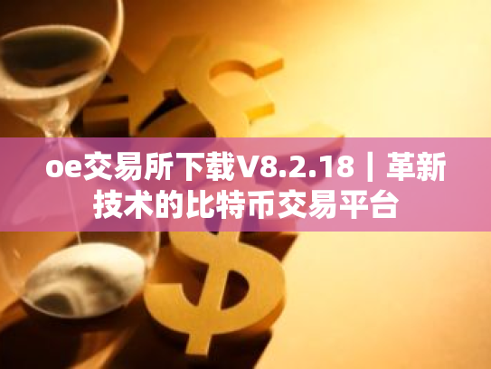 oe交易所下载V8.2.18|革新技术的比特币交易平台