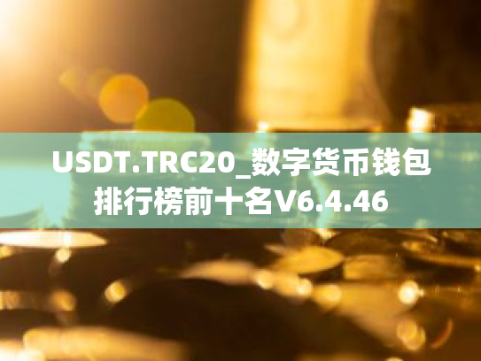USDT.TRC20_数字货币钱包排行榜前十名V6.4.46