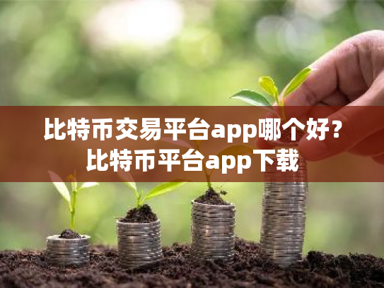 比特币交易平台app哪个好?比特币平台app下载