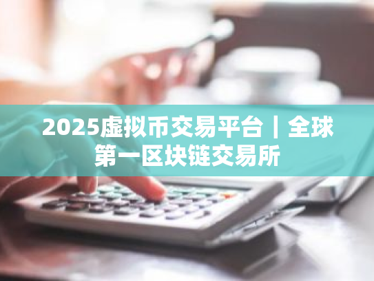 2025虚拟币交易平台｜全球第一区块链交易所