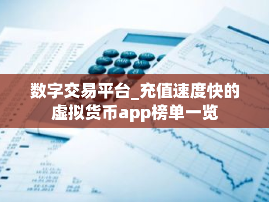 数字交易平台_充值速度快的虚拟货币app榜单一览