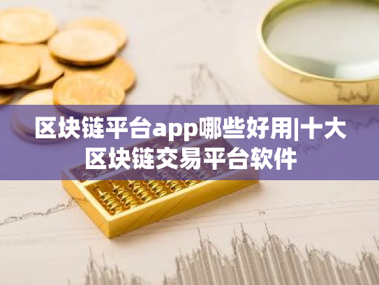 区块链平台app哪些好用|十大区块链交易平台软件