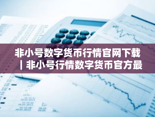 非小号数字货币行情官网下载|非小号行情数字货币官方最新交易所极速版下载