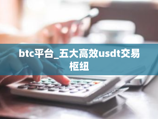 btc平台_五大高效usdt交易枢纽