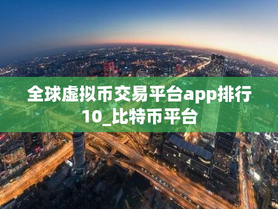全球虚拟币交易平台app排行10_比特币平台