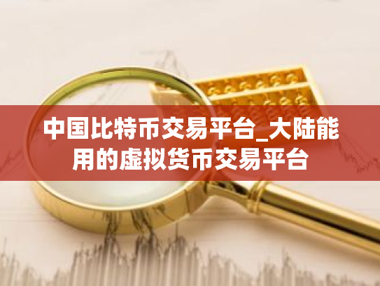 中国比特币交易平台_大陆能用的虚拟货币交易平台