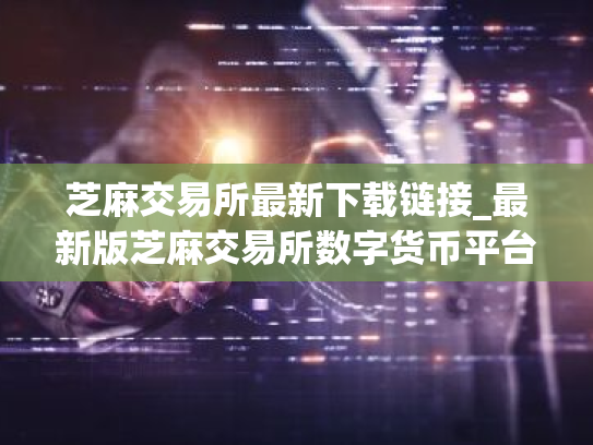 芝麻交易所最新下载链接_最新版芝麻交易所数字货币平台