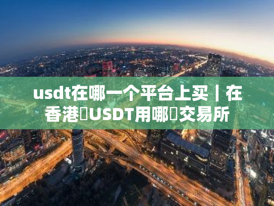 usdt在哪一个平台上买｜在香港換USDT用哪個交易所