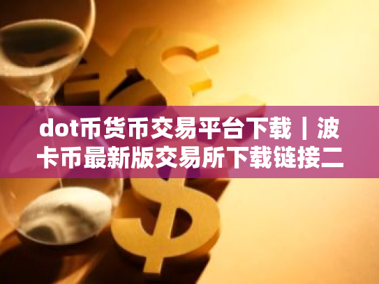 dot币货币交易平台下载｜波卡币最新版交易所下载链接二维码