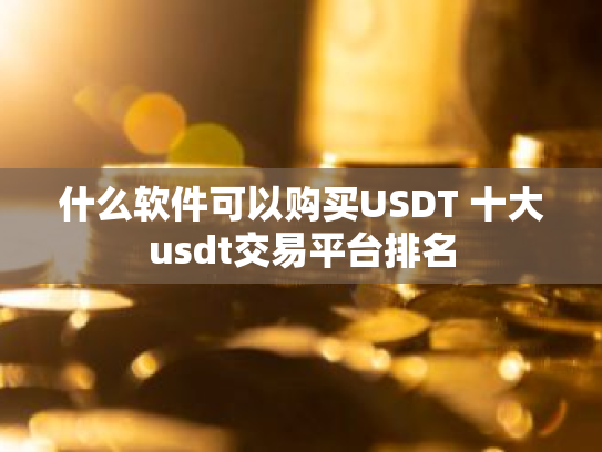 什么软件可以购买USDT 十大usdt交易平台排名