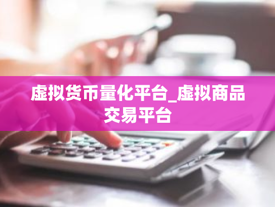虚拟货币量化平台_虚拟商品交易平台