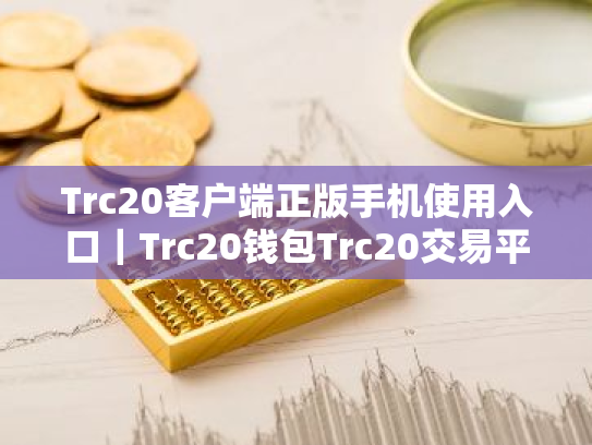 Trc20客户端正版手机使用入口|Trc20钱包Trc20交易平台怎么样