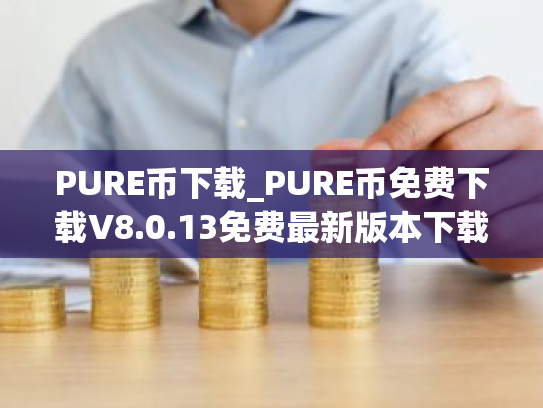 PURE币下载_PURE币免费下载V8.0.13免费最新版本下载