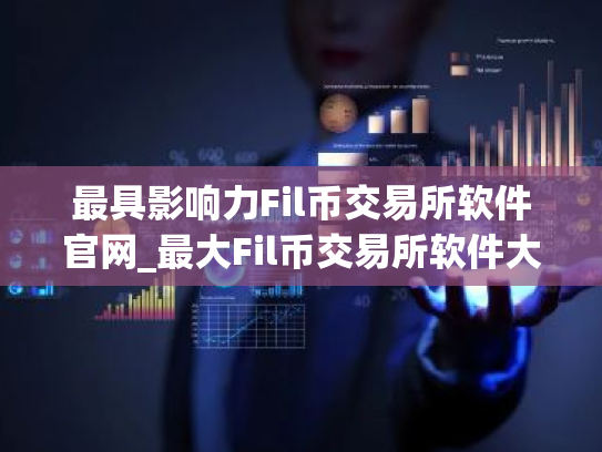 最具影响力Fil币交易所软件官网_最大Fil币交易所软件大全