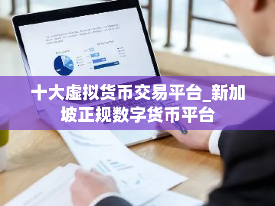 十大虚拟货币交易平台_新加坡正规数字货币平台