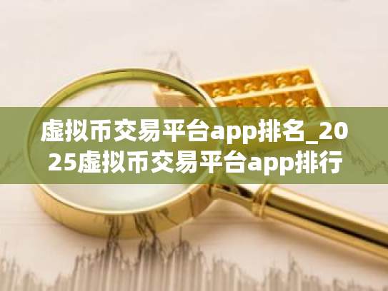 虚拟币交易平台app排名_2025虚拟币交易平台app排行