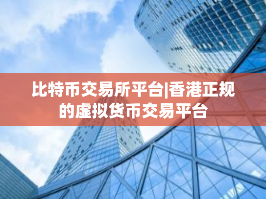 比特币交易所平台|香港正规的虚拟货币交易平台