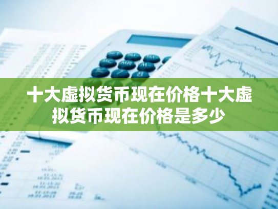 十大虚拟货币现在价格十大虚拟货币现在价格是多少
