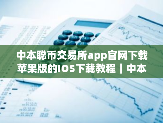 中本聪币交易所app官网下载苹果版的IOS下载教程|中本聪币交易所的币怎么转到钱包