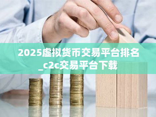 2025虚拟货币交易平台排名_c2c交易平台下载