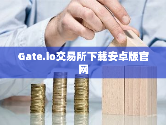 Gate.io交易所下载安卓版官网