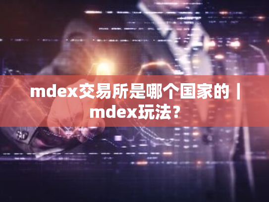 mdex交易所是哪个国家的|mdex玩法?