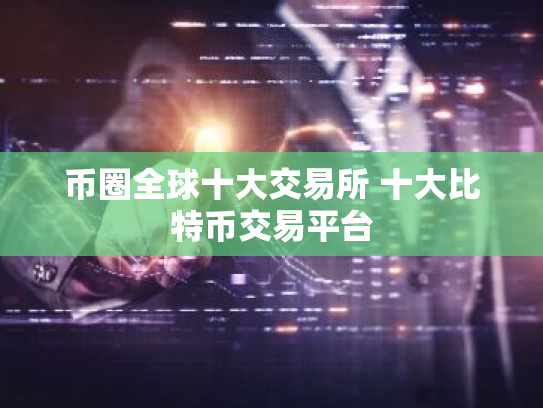 币圈全球十大交易所 十大比特币交易平台