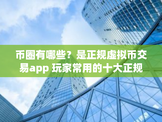 币圈有哪些?是正规虚拟币交易app 玩家常用的十大正规虚拟币交易app