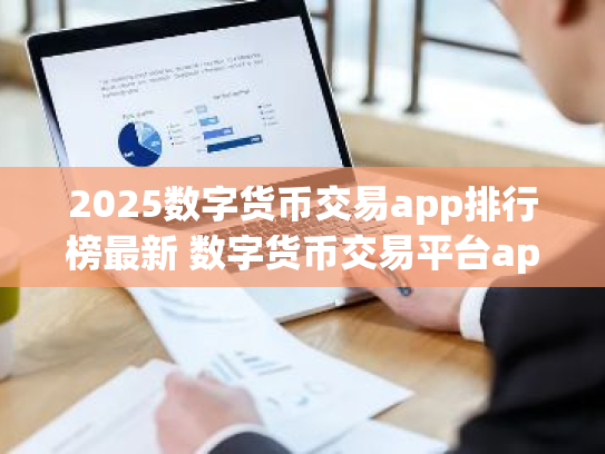 2025数字货币交易app排行榜最新 数字货币交易平台app有哪些？好用
