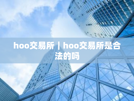 hoo交易所|hoo交易所是合法的吗