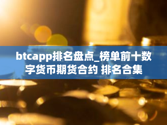 btcapp排名盘点_榜单前十数字货币期货合约 排名合集