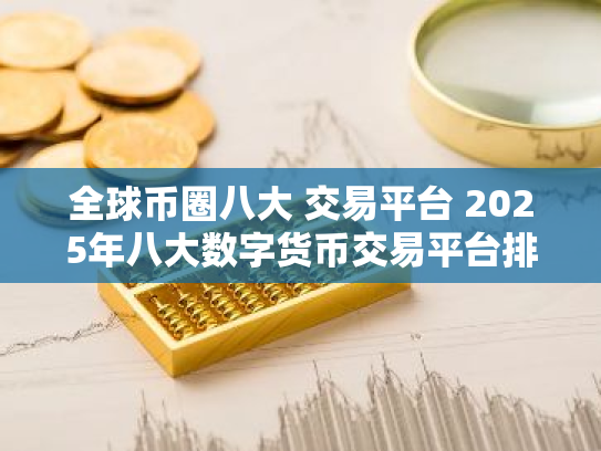 全球币圈八大 交易平台 2025年八大数字货币交易平台排名一览