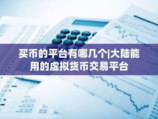 买币的平台有哪几个|大陆能用的虚拟货币交易平台