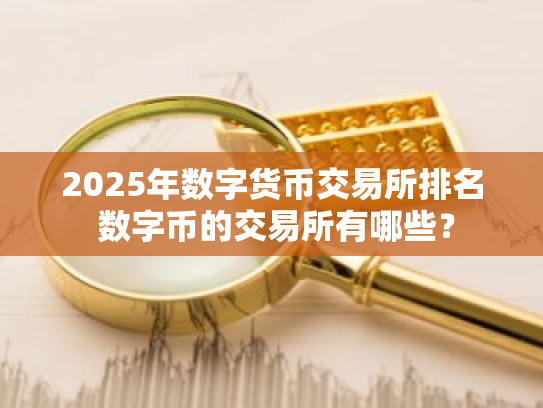 2025年数字货币交易所排名 数字币的交易所有哪些？
