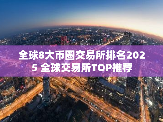 全球8大币圈交易所排名2025 全球交易所TOP推荐