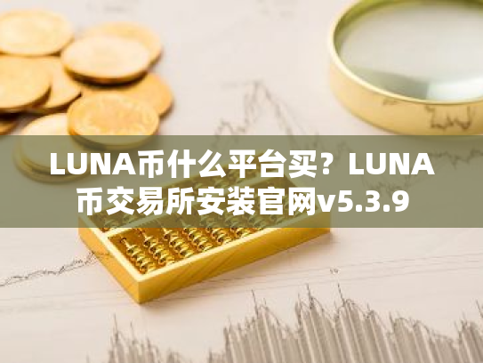 LUNA币什么平台买？LUNA币交易所安装官网v5.3.9