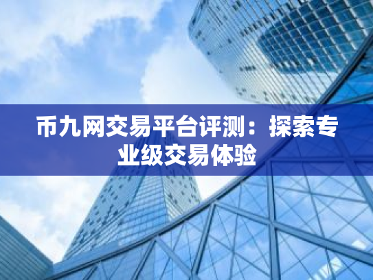 币九网交易平台评测：探索专业级交易体验