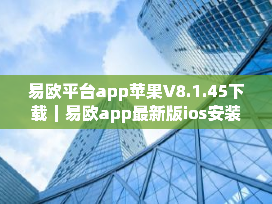 易欧平台app苹果V8.1.45下载｜易欧app最新版ios安装包