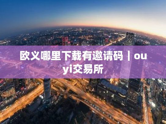 欧义哪里下载有邀请码|ouyi交易所