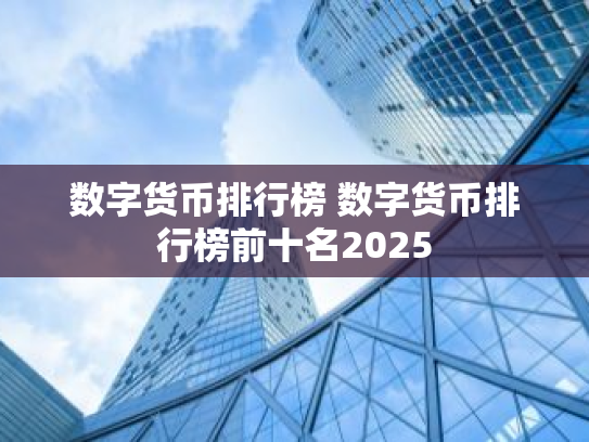 数字货币排行榜 数字货币排行榜前十名2025