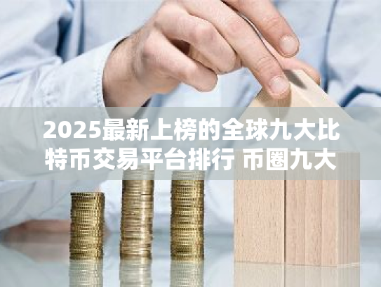 2025最新上榜的全球九大比特币交易平台排行 币圈九大交易所排名