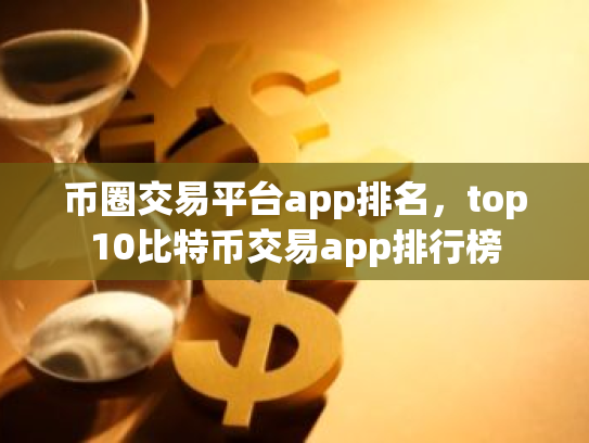 币圈交易平台app排名,top10比特币交易app排行榜