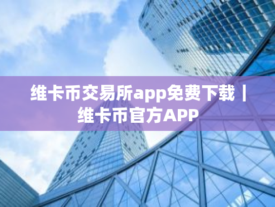 维卡币交易所app免费下载|维卡币官方APP