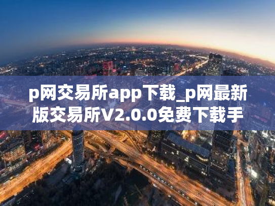 p网交易所app下载_p网最新版交易所V2.0.0免费下载手机版