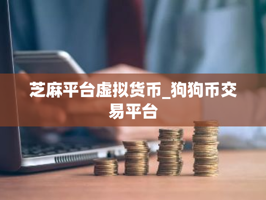 芝麻平台虚拟货币_狗狗币交易平台